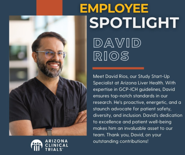Meet David!

David is our Study Start-up Specialist at Arizona Liver Health & Arizona Clinical Trials and an amazing contributor to the success of our organization. He believes in empowering patients to take control of their health and well-being, offering support for tangible lifestyle changes.

Here is what Clarissa, Director of Regulatory had to say about David, 

"David expertly collaborates with sponsors, CROs, and the ALH team to ensure a prompt and efficient study start-up process by maintaining open communication channels."